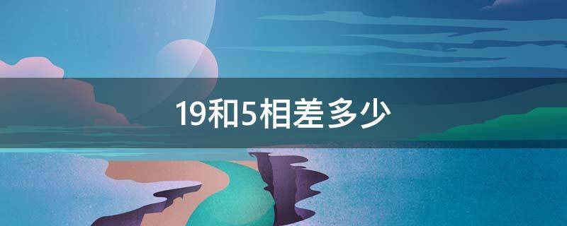 19和5相差多少 19比15相差几个