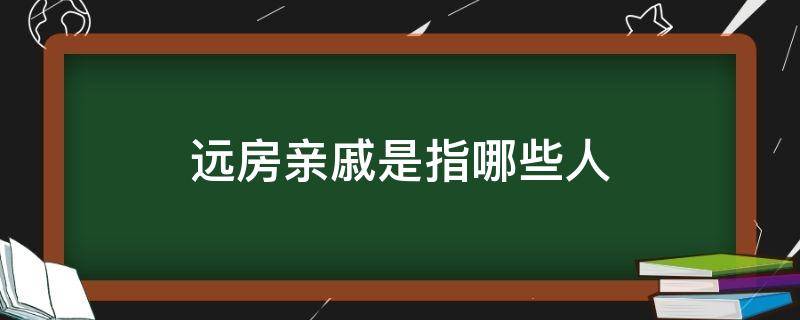 远房亲戚是指哪些人（什么叫远房亲戚?）