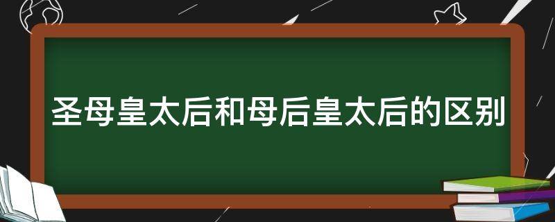 圣母皇太后和母后皇太后的区别（圣母皇太后和母后皇太后的区别在哪）