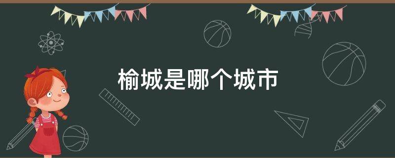 榆城是哪个城市（榆林属于哪个市）