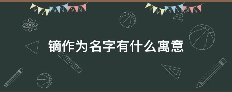 镝作为名字有什么寓意（镝字的寓意）