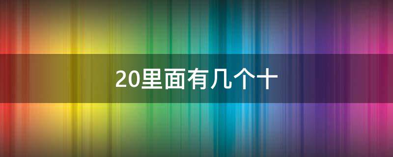 20里面有几个十（20里面有几个十和几个一这样的题）