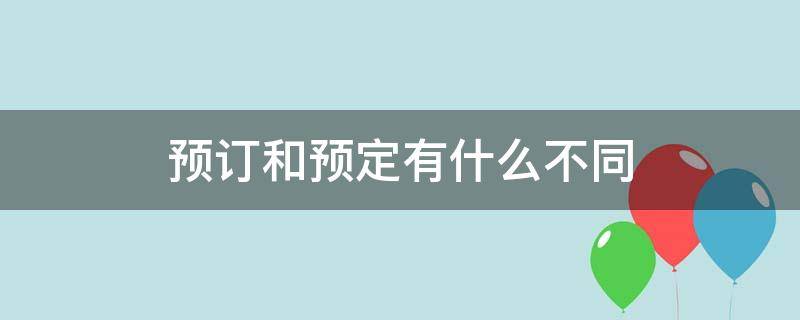 预订和预定有什么不同（是预订还是预定）