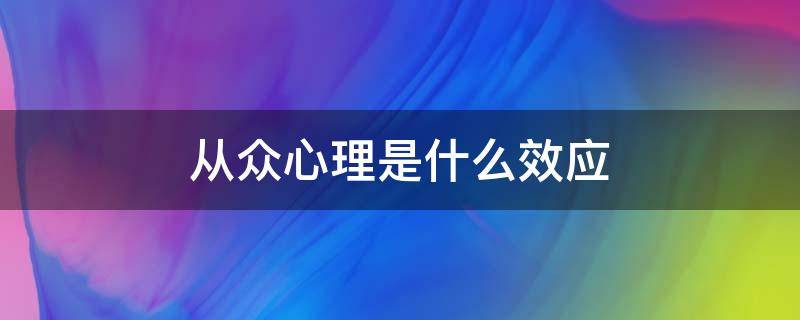 从众心理是什么效应 从众心理是什么效应 经济学