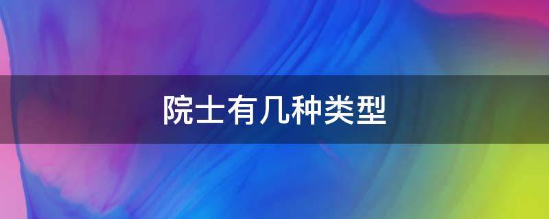 院士有几种类型（工程院院士分类）