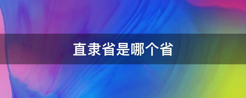 直隶省是哪个省 直隶是哪个省的简称