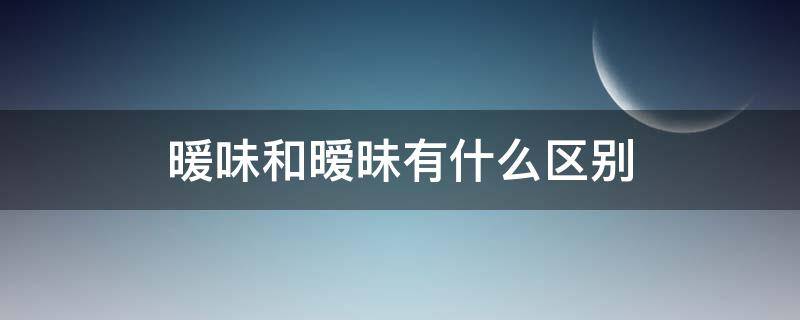 暖味和暧昧有什么区别 暖昧和暧昧的区别