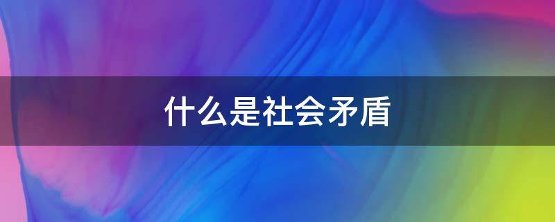 什么是社会矛盾 什么是社会矛盾尖锐