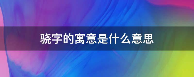 骁字的寓意是什么意思 骁字取名寓意是什么