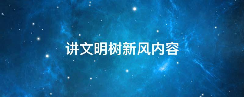 讲文明树新风内容（讲文明树新风内容大全）