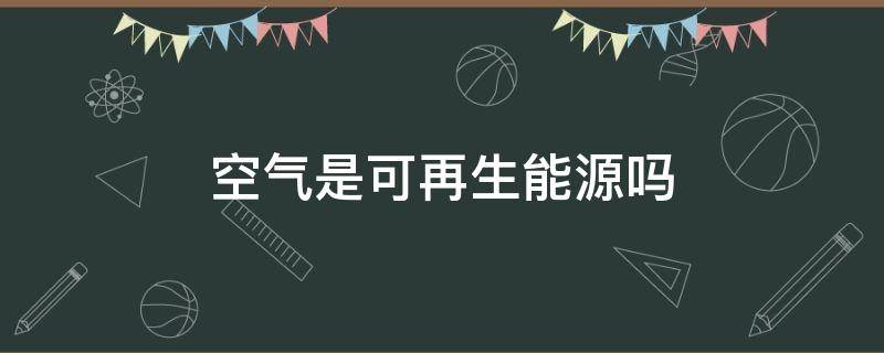 空气是可再生能源吗 空气属于可再生能源吗