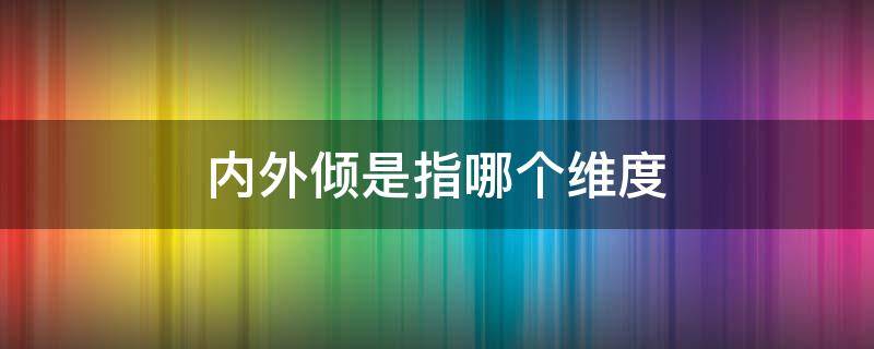 内外倾是指哪个维度 内外倾是指哪个维度?