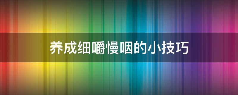 养成细嚼慢咽的小技巧 如何养成细嚼慢咽