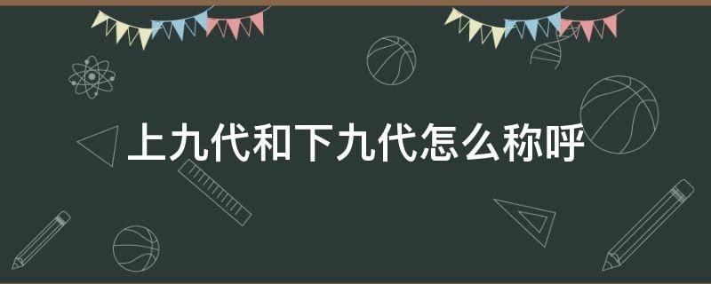 上九代和下九代怎么称呼 下九代的称呼