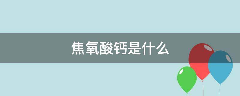 焦氧酸钙是什么 焦氧酸钙是什么作用