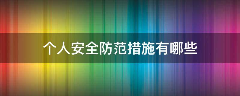 个人安全防范措施有哪些 个人安全防范措施十条