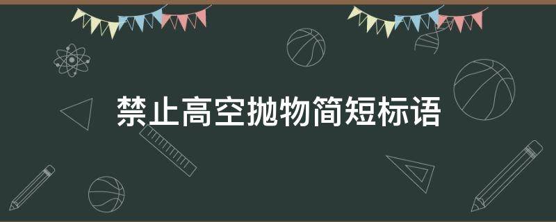 禁止高空抛物简短标语 禁止高空抛物宣传语