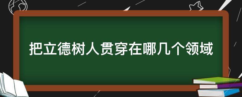 把立德树人贯穿在哪几个领域（把立德树人贯穿在哪些领域）