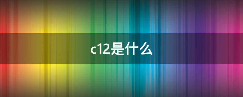 c12是什么 c12是什么材料