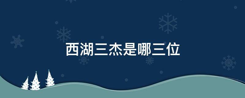 西湖三杰是哪三位 西湖三杰是哪三位诗人