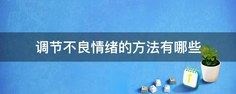 调节不良情绪的方法有哪些（调节不良情绪的方法心理学）