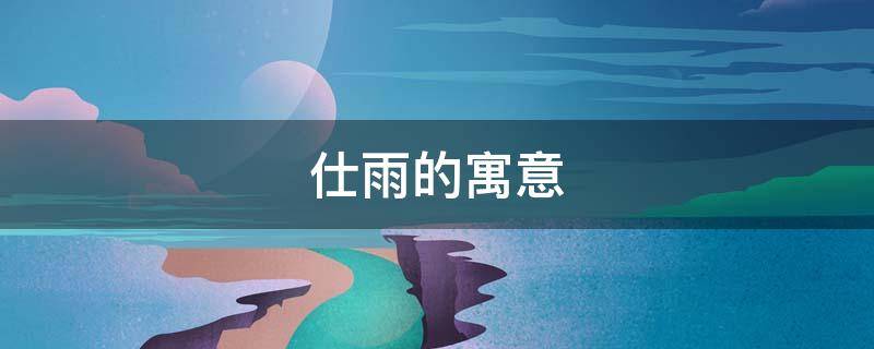 仕雨的寓意（仕霖名字的寓意）