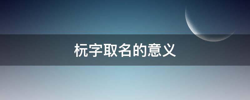 杬字取名的意义 烶字取名的意义