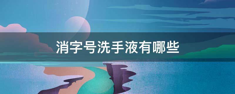 消字号洗手液有哪些 消毒洗手液消字号