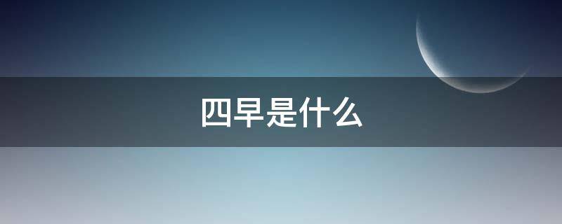 四早是什么（疫情四早是什么）