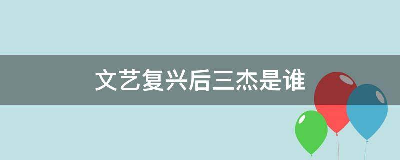 文艺复兴后三杰是谁 文艺复兴后三杰是谁作品