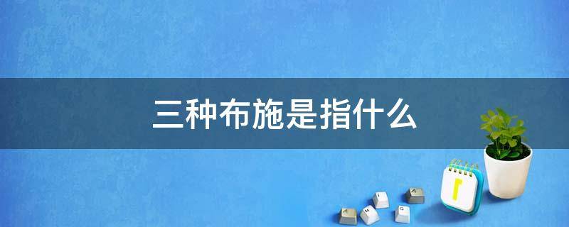 三种布施是指什么 何为四种布施