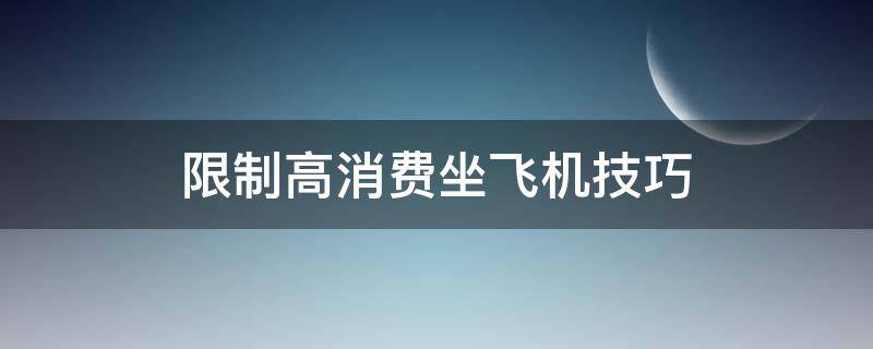 限制高消费坐飞机技巧 限制高消费怎么可以坐飞机