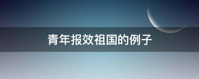 青年报效祖国的例子 当代青年报效祖国的例子