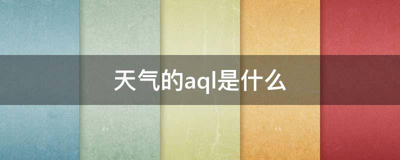 天气的aql是什么（苹果天气aql是什么意思）