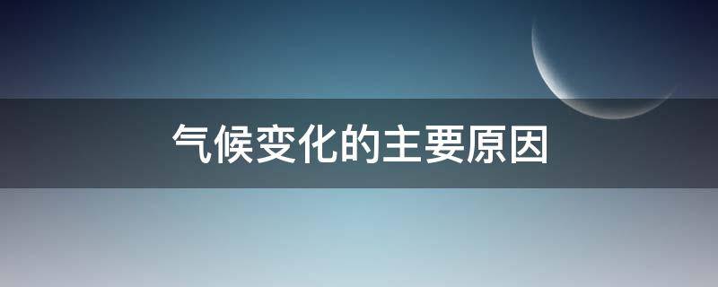 气候变化的主要原因 全球气候变化的主要原因