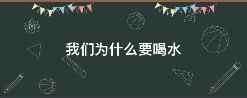 我们为什么要喝水（我们为什么要喝水答案）