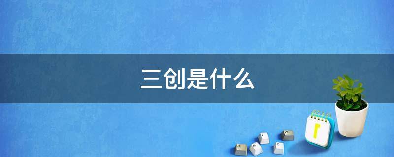 三创是什么（三创赛是什么比赛）