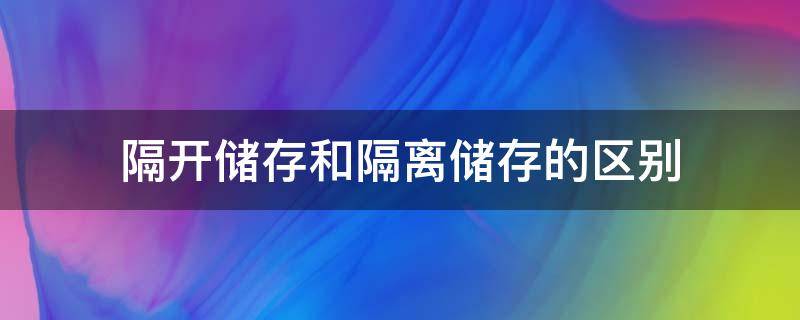 隔开储存和隔离储存的区别（隔离储存与隔开储存的区别）