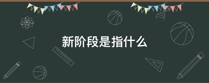 新阶段是指什么（什么叫新阶段）