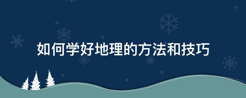 如何学好地理的方法和技巧 如何学好地理的方法和技巧高中