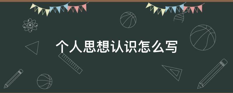 个人思想认识怎么写（个人思想认识怎么写,不超过50字）