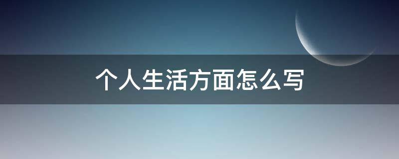 个人生活方面怎么写 个人生活方面怎么写学生