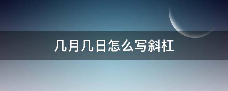 几月几日怎么写斜杠（几月几日怎么写斜杠手写）