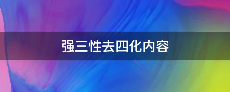 强三性去四化内容 科协强三性去四化内容