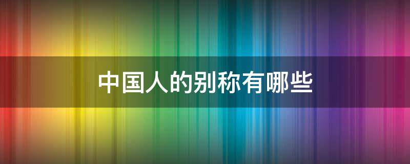 中国人的别称有哪些 中国人的别称有哪些,炎黄子孙