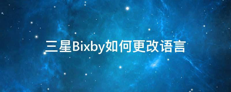 三星Bixby如何更改语言 三星怎样把bixby转换成中文