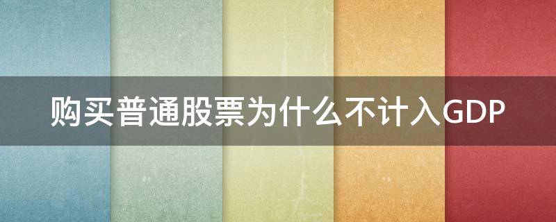 购买普通股票为什么不计入GDP（哪些股票普通账户不可以购买）