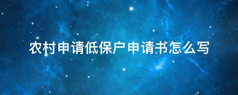 农村申请低保户申请书怎么写 农村申请低保户申请书怎么写?