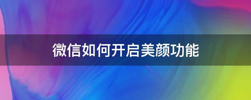 微信如何开启美颜功能 怎样开启微信美颜