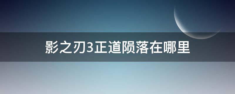 影之刃3正道陨落在哪里（影之刃3正道陨落副本怎么开启）